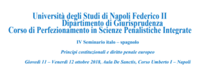 IV Seminario italo – spagnolo. Principi costituzionali e diritto penale europeo (Napoli, 11-12 ottobre 2018) IV Seminario italo – spagnolo. Principi costituzionali e diritto penale europeo (Napoli, 11-12 ottobre 2018)