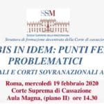Il divieto di bis in idem: punti fermi e profili problematici. Corti nazionali e Corti sovranazionali a confronto (Roma, 19 febbraio 2020) Il divieto di bis in idem: punti fermi e profili problematici. Corti nazionali e Corti sovranazionali a confronto (Roma, 19 febbraio 2020)