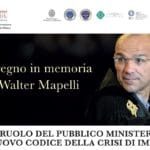 Convegno in memoria di Walter Mapelli. Il ruolo del Pubblico Ministero nel nuovo codice della crisi d’impresa Convegno in memoria di Walter Mapelli. Il ruolo del Pubblico Ministero nel nuovo codice della crisi d’impresa