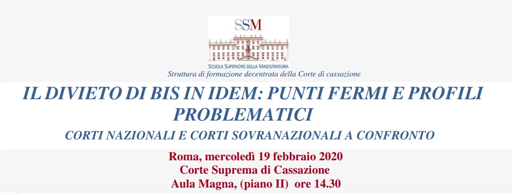 Il divieto di bis in idem: punti fermi e profili problematici. Corti nazionali e Corti sovranazionali a confronto (Roma, 19 febbraio 2020)