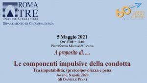 Le componenti impulsive della condotta. Tra imputabilità, (pre)colpevolezza e pena (5 maggio 2021) Le componenti impulsive della condotta. Tra imputabilità, (pre)colpevolezza e pena (5 maggio 2021)