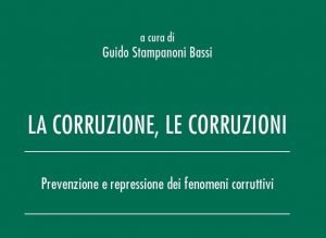 La Corruzione, le corruzioni. Prevenzione e repressione dei fenomeni corruttivi (a cura di Guido Stampanoni Bassi, Wolters Kluwer, 2022)