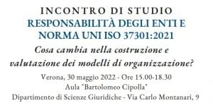 Responsabilità degli Enti e Norma UNI ISO 37301:2021. Cosa cambia nella costruzione e valutazione dei modelli di organizzazione? (Verona, 30 maggio 2022) Responsabilità degli Enti e Norma UNI ISO 37301:2021. Cosa cambia nella costruzione e valutazione dei modelli di organizzazione? (Verona, 30 maggio 2022)