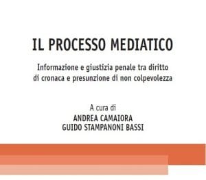 Il processo mediatico. Informazione e giustizia penale tra diritto di cronaca e presunzione di non colpevolezza (a cura di Andrea Camaiora e Guido Stampanoni Bassi, Wolters Kluwer, 2022) Il processo mediatico. Informazione e giustizia penale tra diritto di cronaca e presunzione di non colpevolezza (a cura di Andrea Camaiora e Guido Stampanoni Bassi, Wolters Kluwer, 2022)