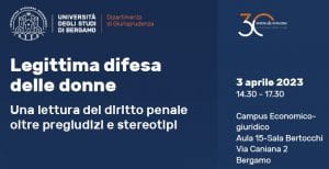 Legittima difesa delle donne. Una lettura del diritto penale oltre pregiudizi e stereotipi (Bergamo, 3 aprile 2023) Legittima difesa delle donne. Una lettura del diritto penale oltre pregiudizi e stereotipi (Bergamo, 3 aprile 2023)